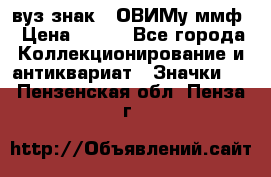 1.1) вуз знак : ОВИМу ммф › Цена ­ 389 - Все города Коллекционирование и антиквариат » Значки   . Пензенская обл.,Пенза г.